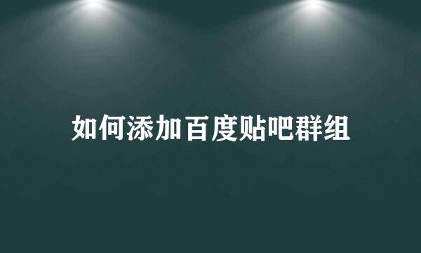 如何添加百度贴吧群组