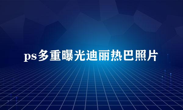 ps多重曝光迪丽热巴照片