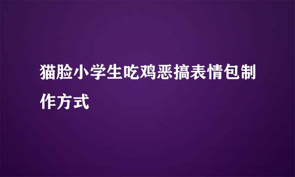 猫脸小学生吃鸡恶搞表情包制作方式