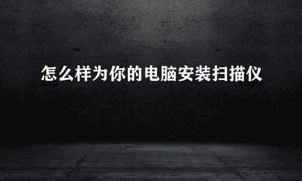 怎么样为你的电脑安装扫描仪