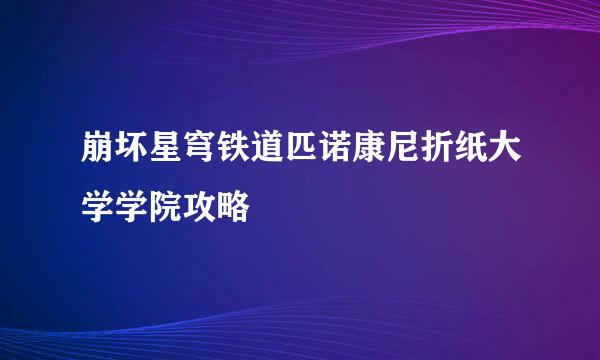 崩坏星穹铁道匹诺康尼折纸大学学院攻略