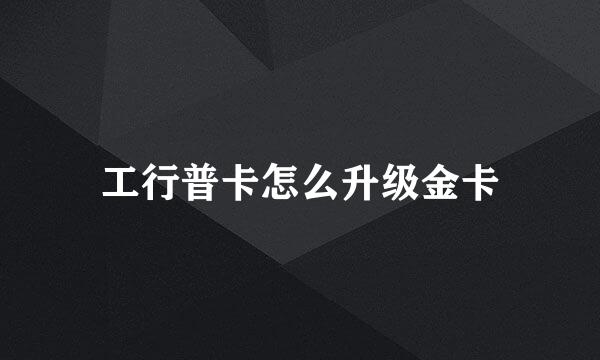 工行普卡怎么升级金卡