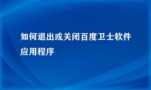 如何退出或关闭百度卫士软件应用程序