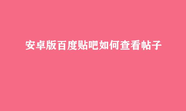 安卓版百度贴吧如何查看帖子
