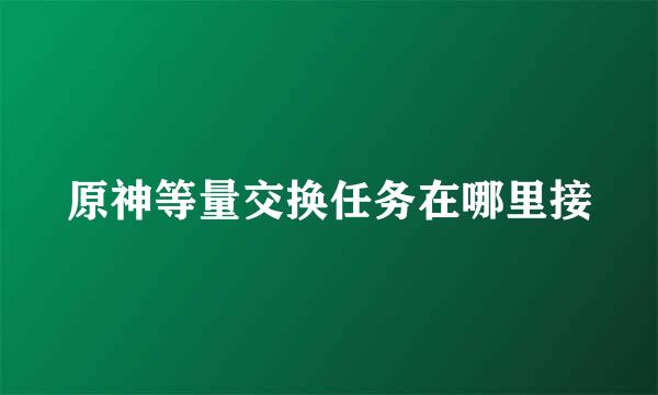 原神等量交换任务在哪里接