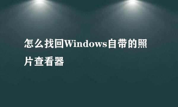 怎么找回Windows自带的照片查看器
