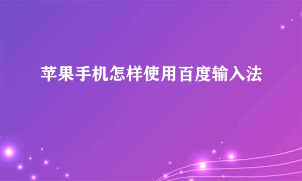 苹果手机怎样使用百度输入法