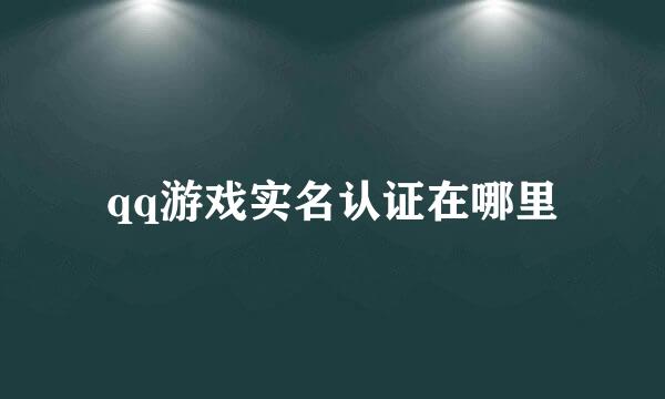 qq游戏实名认证在哪里