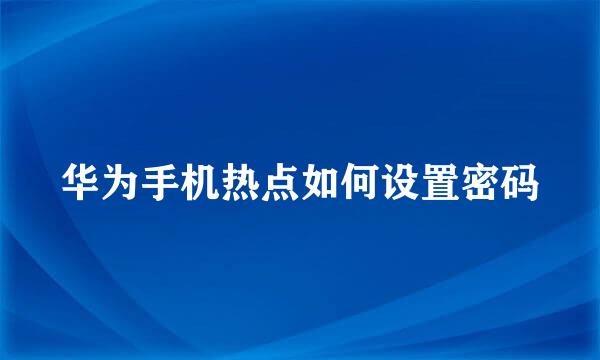 华为手机热点如何设置密码