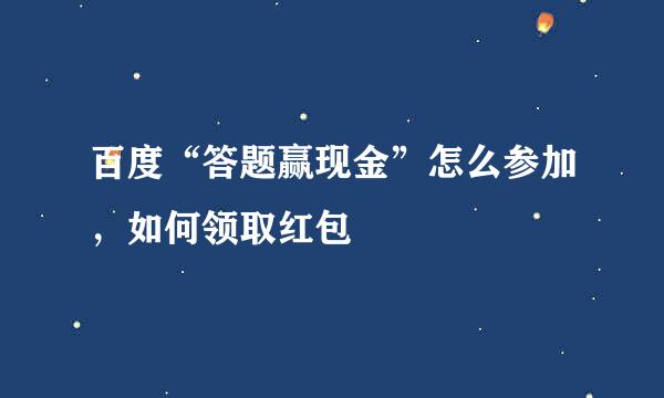 百度“答题赢现金”怎么参加,如何领取红包