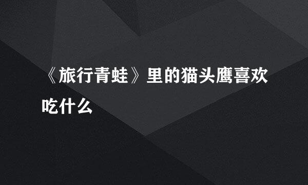 《旅行青蛙》里的猫头鹰喜欢吃什么