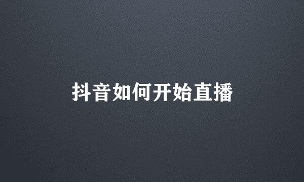 抖音如何开始直播