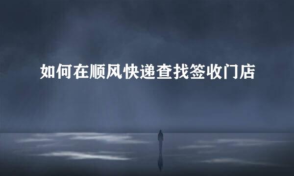 如何在顺风快递查找签收门店