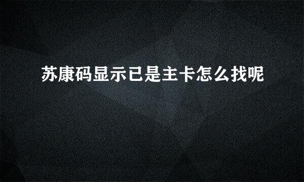 苏康码显示已是主卡怎么找呢