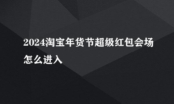 2024淘宝年货节超级红包会场怎么进入