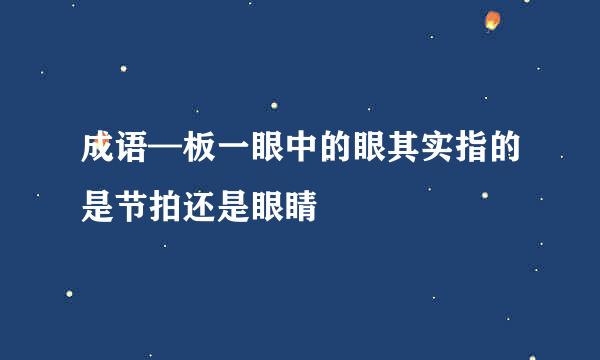 成语—板一眼中的眼其实指的是节拍还是眼睛