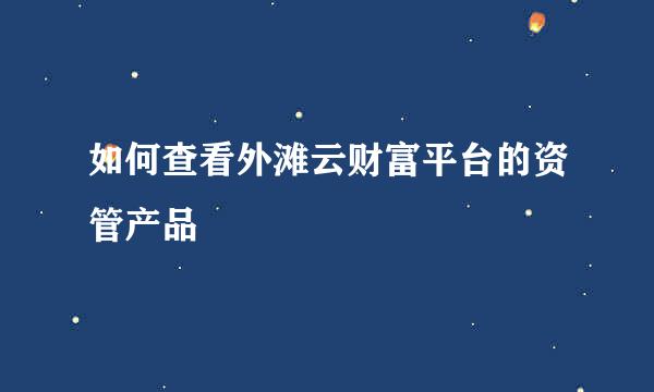 如何查看外滩云财富平台的资管产品