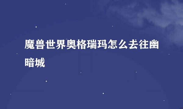 魔兽世界奥格瑞玛怎么去往幽暗城