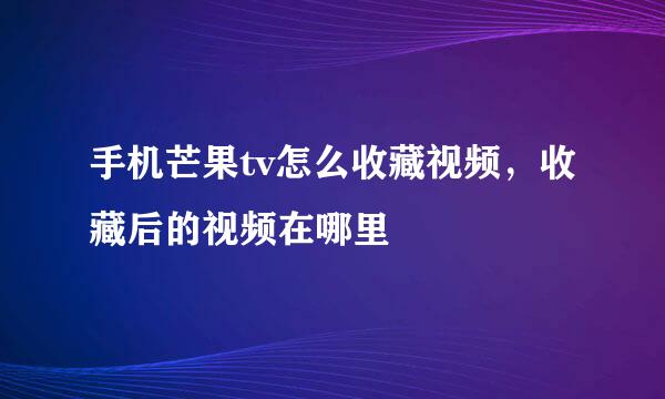 手机芒果tv怎么收藏视频，收藏后的视频在哪里