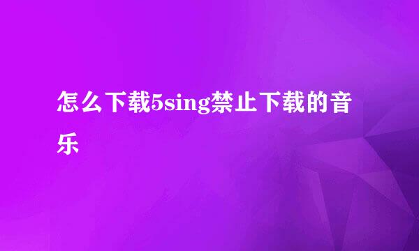 怎么下载5sing禁止下载的音乐