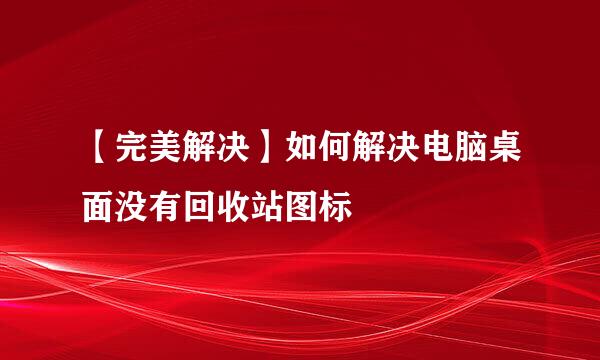 【完美解决】如何解决电脑桌面没有回收站图标
