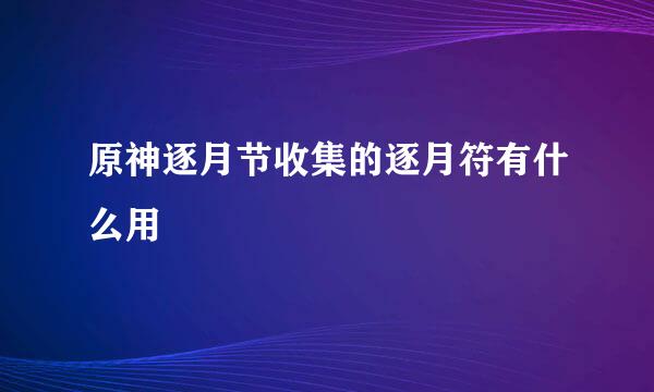 原神逐月节收集的逐月符有什么用