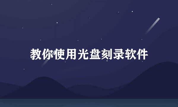 教你使用光盘刻录软件