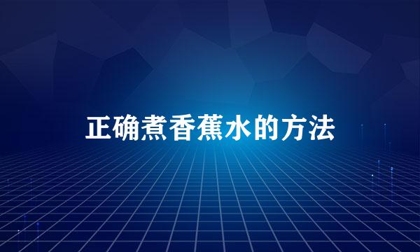 正确煮香蕉水的方法