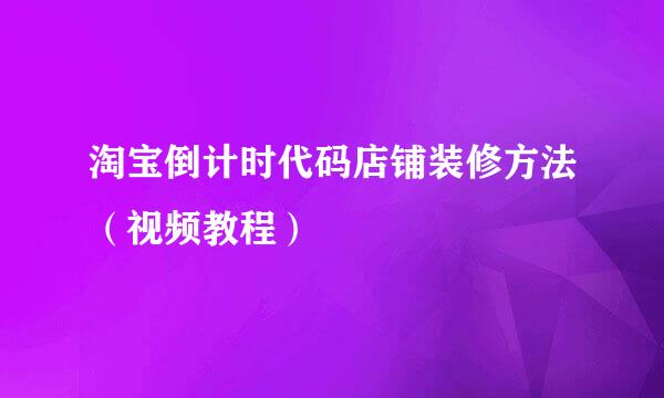 淘宝倒计时代码店铺装修方法（视频教程）