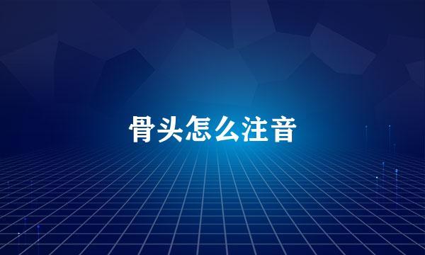 骨头怎么注音