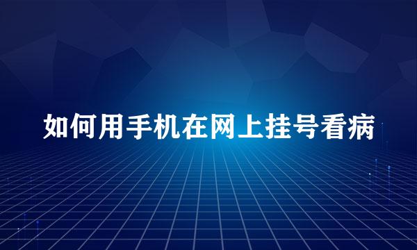 如何用手机在网上挂号看病