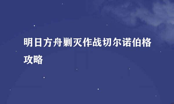 明日方舟剿灭作战切尔诺伯格攻略