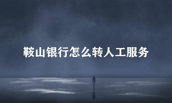 鞍山银行怎么转人工服务