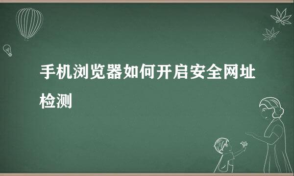 手机浏览器如何开启安全网址检测
