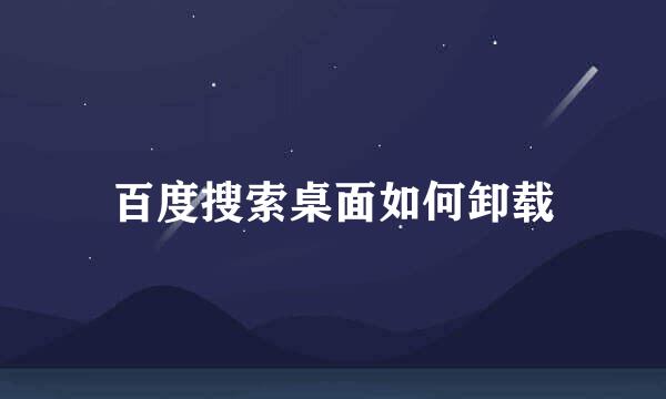 百度搜索桌面如何卸载