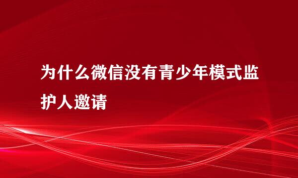 为什么微信没有青少年模式监护人邀请