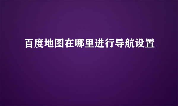 百度地图在哪里进行导航设置