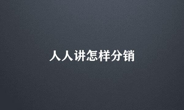 人人讲怎样分销