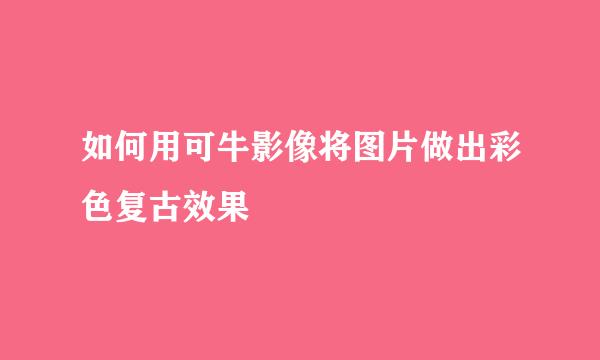 如何用可牛影像将图片做出彩色复古效果