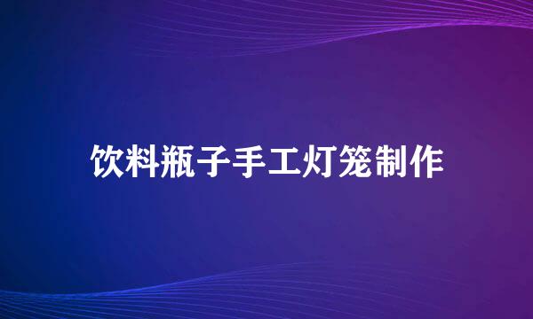 饮料瓶子手工灯笼制作