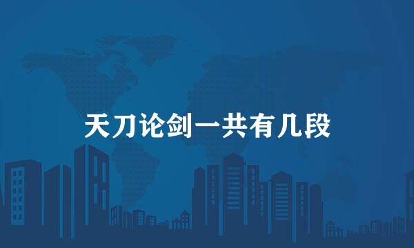天刀论剑一共有几段