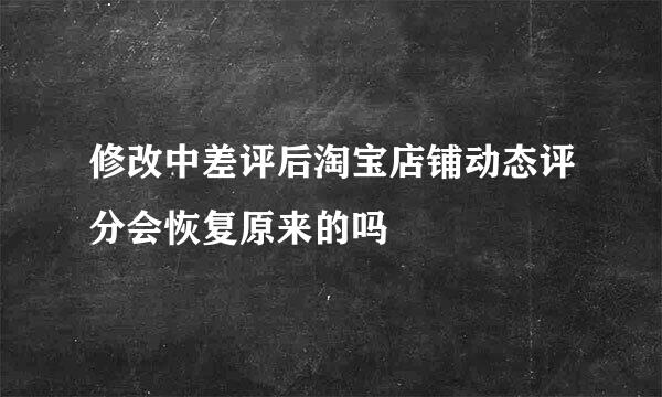 修改中差评后淘宝店铺动态评分会恢复原来的吗