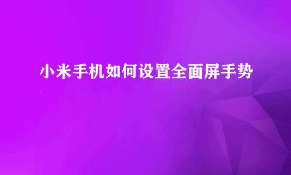 小米手机如何设置全面屏手势