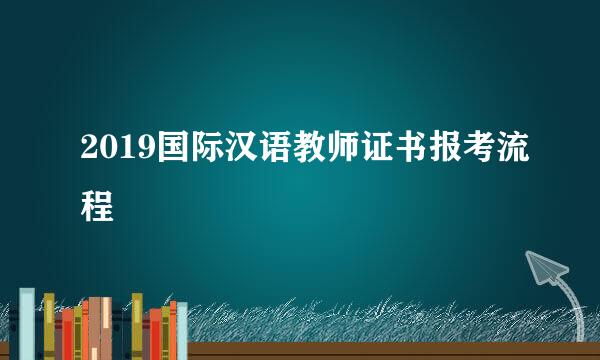 2019国际汉语教师证书报考流程
