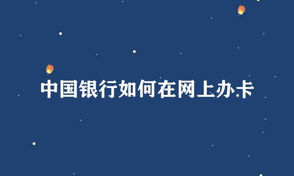 中国银行如何在网上办卡