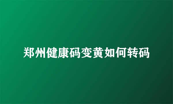 郑州健康码变黄如何转码