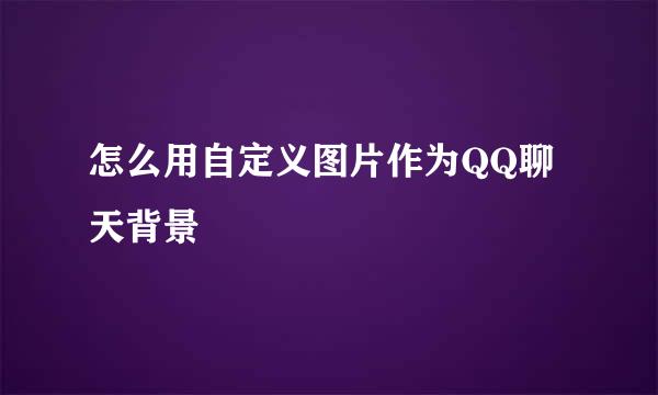 怎么用自定义图片作为QQ聊天背景