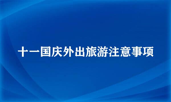 十一国庆外出旅游注意事项