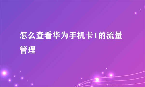 怎么查看华为手机卡1的流量管理