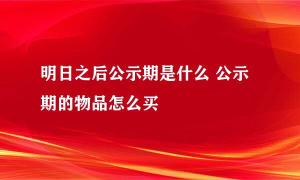 明日之后公示期是什么 公示期的物品怎么买